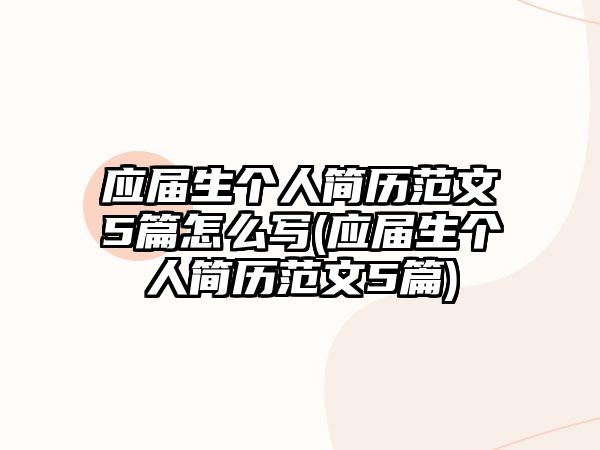 應(yīng)屆生個人簡歷范文5篇怎么寫(應(yīng)屆生個人簡歷范文5篇)