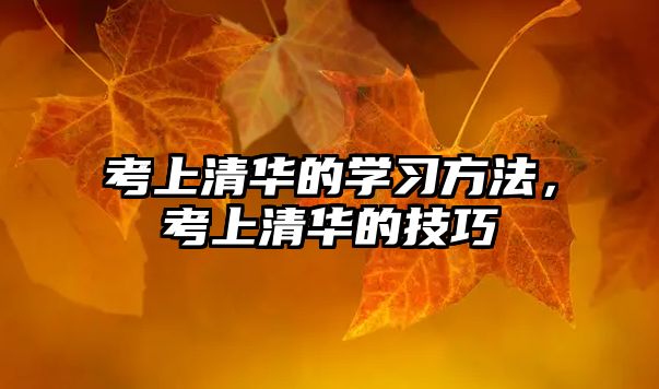 考上清華的學(xué)習(xí)方法，考上清華的技巧