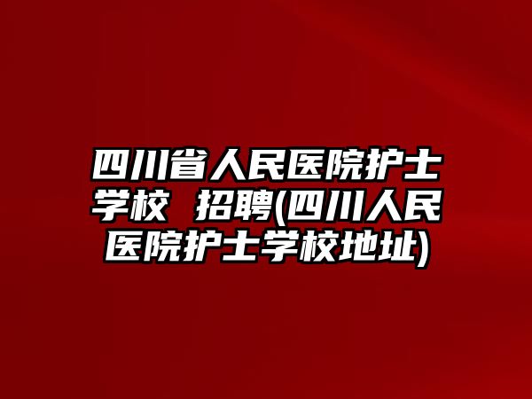 四川省人民醫(yī)院護(hù)士學(xué)校 招聘(四川人民醫(yī)院護(hù)士學(xué)校地址)