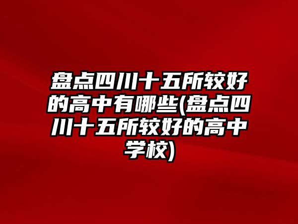 盤點(diǎn)四川十五所較好的高中有哪些(盤點(diǎn)四川十五所較好的高中學(xué)校)