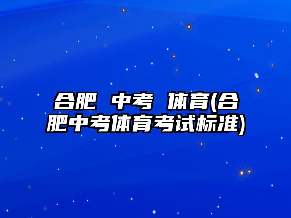 合肥 中考 體育(合肥中考體育考試標(biāo)準(zhǔn))