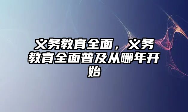 義務(wù)教育全面，義務(wù)教育全面普及從哪年開始