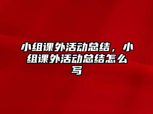 小組課外活動總結，小組課外活動總結怎么寫