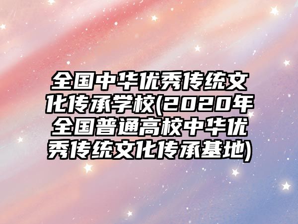 全國(guó)中華優(yōu)秀傳統(tǒng)文化傳承學(xué)校(2020年全國(guó)普通高校中華優(yōu)秀傳統(tǒng)文化傳承基地)