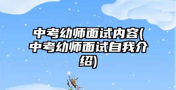 中考幼師面試內(nèi)容(中考幼師面試自我介紹)