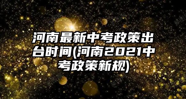 河南最新中考政策出臺時間(河南2021中考政策新規(guī))