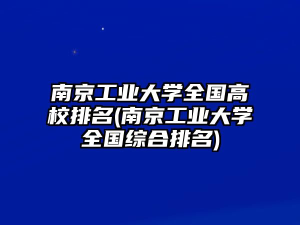 南京工業(yè)大學(xué)全國高校排名(南京工業(yè)大學(xué)全國綜合排名)