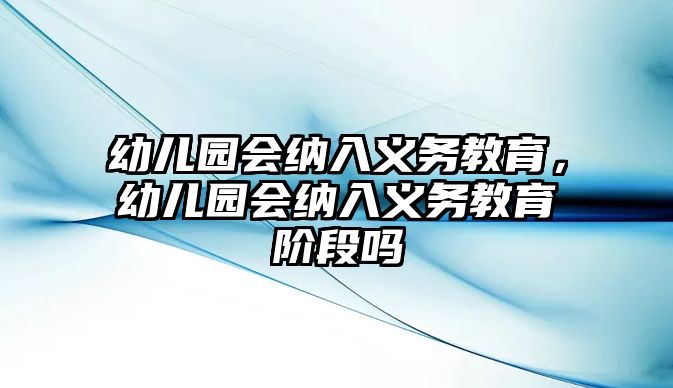 幼兒園會納入義務(wù)教育，幼兒園會納入義務(wù)教育階段嗎