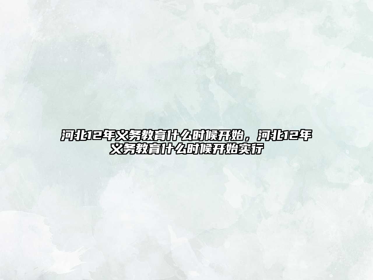 河北12年義務(wù)教育什么時(shí)候開(kāi)始，河北12年義務(wù)教育什么時(shí)候開(kāi)始實(shí)行