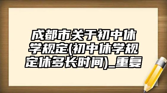 成都市關(guān)于初中休學規(guī)定(初中休學規(guī)定休多長時間)_重復