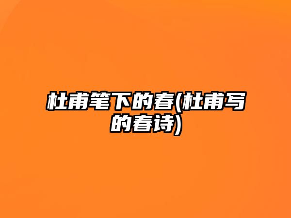 杜甫筆下的春(杜甫寫的春詩)