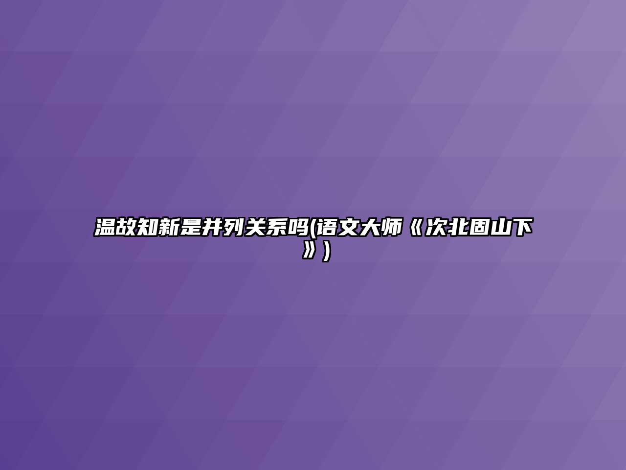 溫故知新是并列關(guān)系嗎(語文大師《次北固山下》)