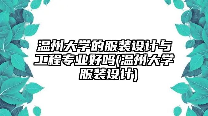 溫州大學的服裝設計與工程專業(yè)好嗎(溫州大學 服裝設計)