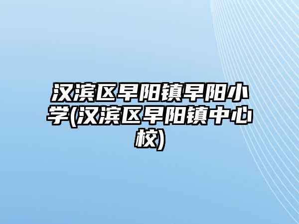 漢濱區(qū)早陽(yáng)鎮(zhèn)早陽(yáng)小學(xué)(漢濱區(qū)早陽(yáng)鎮(zhèn)中心校)