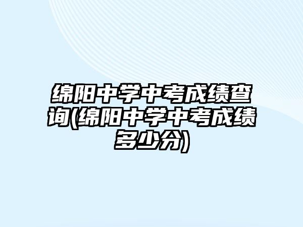 綿陽中學(xué)中考成績查詢(綿陽中學(xué)中考成績多少分)