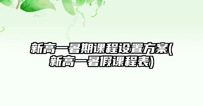 新高一暑期課程設置方案(新高一暑假課程表)