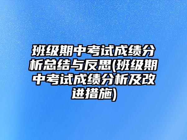 班級期中考試成績分析總結(jié)與反思(班級期中考試成績分析及改進措施)