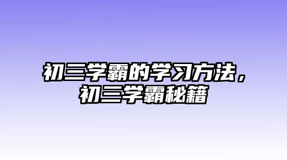 初三學霸的學習方法，初三學霸秘籍