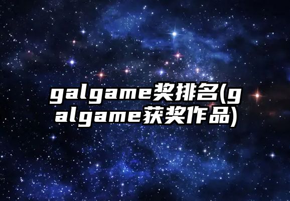 galgame獎(jiǎng)排名(galgame獲獎(jiǎng)作品)