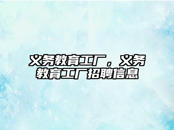 義務(wù)教育工廠，義務(wù)教育工廠招聘信息