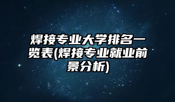 焊接專業(yè)大學(xué)排名一覽表(焊接專業(yè)就業(yè)前景分析)