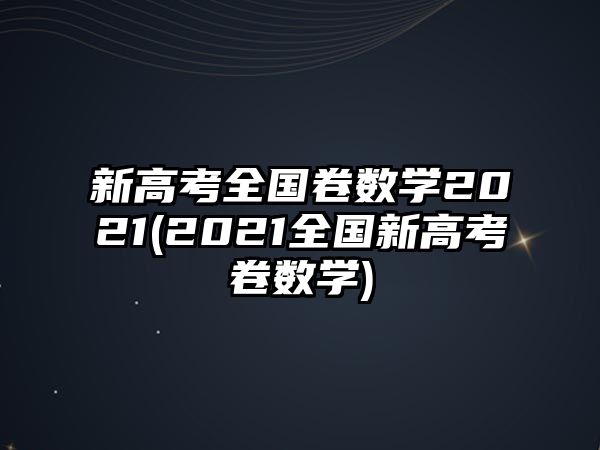 新高考全國卷數(shù)學(xué)2021(2021全國新高考ⅱ卷數(shù)學(xué))