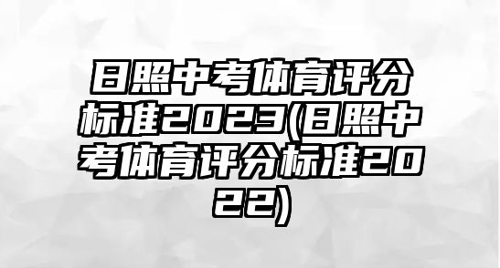 日照中考體育評(píng)分標(biāo)準(zhǔn)2023(日照中考體育評(píng)分標(biāo)準(zhǔn)2022)