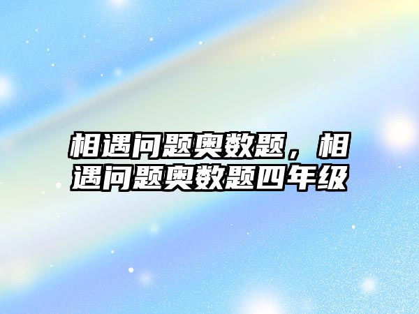 相遇問題奧數(shù)題，相遇問題奧數(shù)題四年級