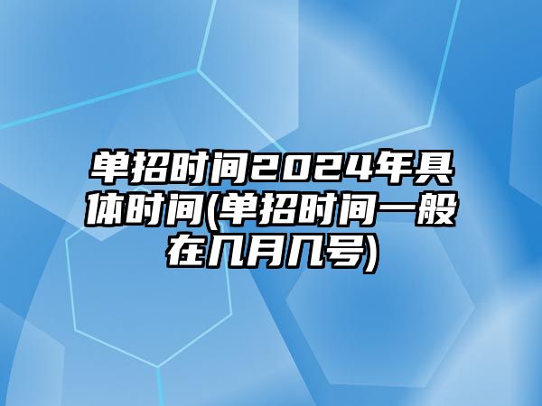 單招時間2024年具體時間(單招時間一般在幾月幾號)