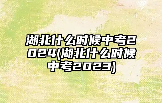 湖北什么時(shí)候中考2024(湖北什么時(shí)候中考2023)