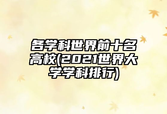 各學科世界前十名高校(2021世界大學學科排行)