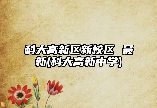 科大高新區(qū)新校區(qū) 最新(科大高新中學(xué))