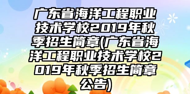 廣東省海洋工程職業(yè)技術(shù)學(xué)校2019年秋季招生簡(jiǎn)章(廣東省海洋工程職業(yè)技術(shù)學(xué)校2019年秋季招生簡(jiǎn)章公告)