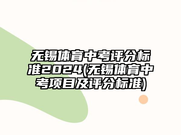 無錫體育中考評分標(biāo)準(zhǔn)2024(無錫體育中考項目及評分標(biāo)準(zhǔn))