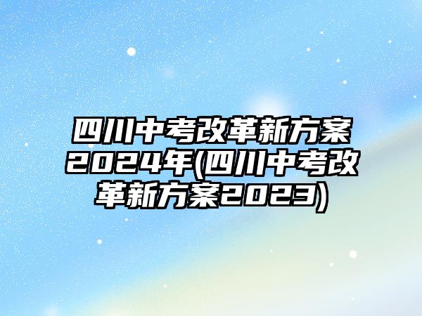 四川中考改革新方案2024年(四川中考改革新方案2023)