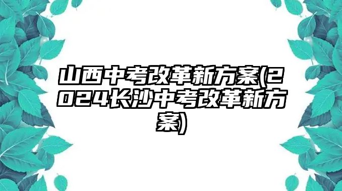 山西中考改革新方案(2024長沙中考改革新方案)