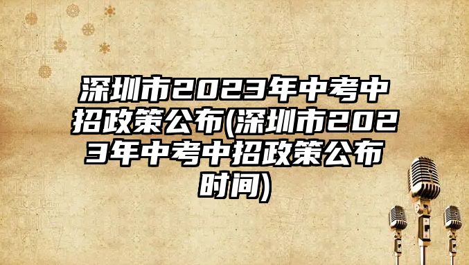 深圳市2023年中考中招政策公布(深圳市2023年中考中招政策公布時間)