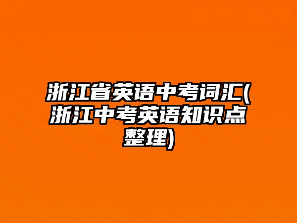 浙江省英語中考詞匯(浙江中考英語知識點(diǎn)整理)