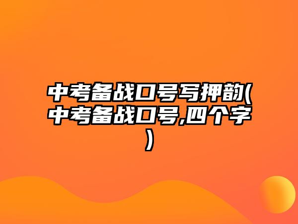 中考備戰(zhàn)口號寫押韻(中考備戰(zhàn)口號,四個字)