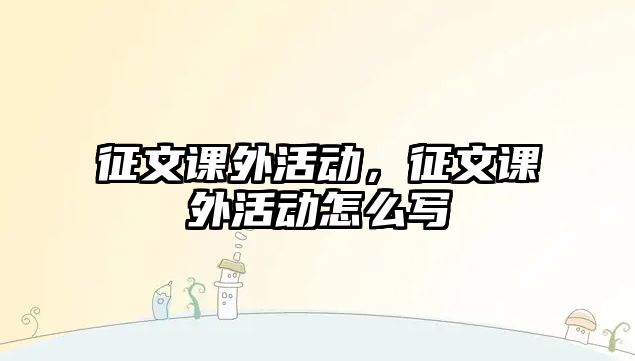 征文課外活動，征文課外活動怎么寫