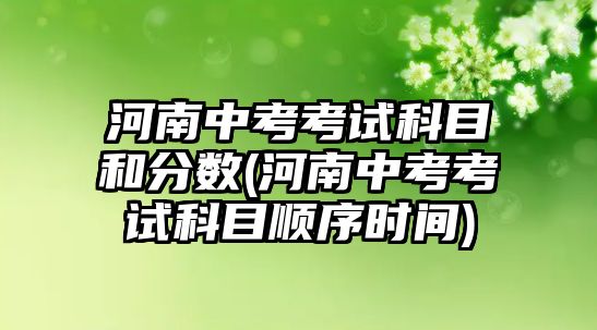 河南中考考試科目和分?jǐn)?shù)(河南中考考試科目順序時間)