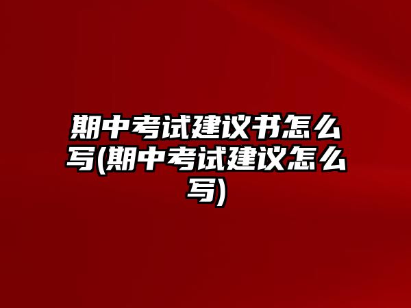 期中考試建議書(shū)怎么寫(xiě)(期中考試建議怎么寫(xiě))