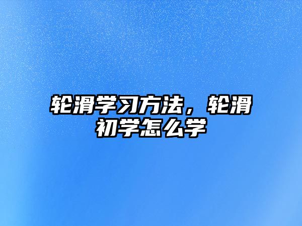 輪滑學(xué)習(xí)方法，輪滑初學(xué)怎么學(xué)