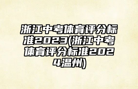 浙江中考體育評分標準2023(浙江中考體育評分標準2024溫州)