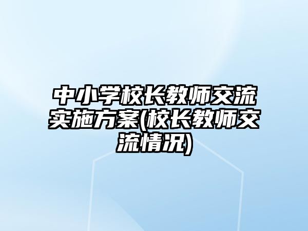 中小學(xué)校長(zhǎng)教師交流實(shí)施方案(校長(zhǎng)教師交流情況)