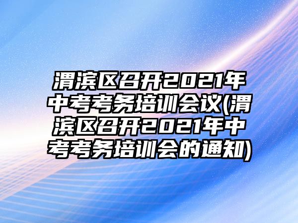 渭濱區(qū)召開2021年中考考務(wù)培訓(xùn)會(huì)議(渭濱區(qū)召開2021年中考考務(wù)培訓(xùn)會(huì)的通知)