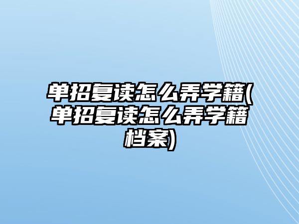 單招復(fù)讀怎么弄學(xué)籍(單招復(fù)讀怎么弄學(xué)籍檔案)