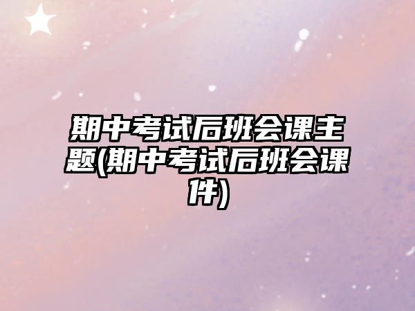 期中考試后班會(huì)課主題(期中考試后班會(huì)課件)