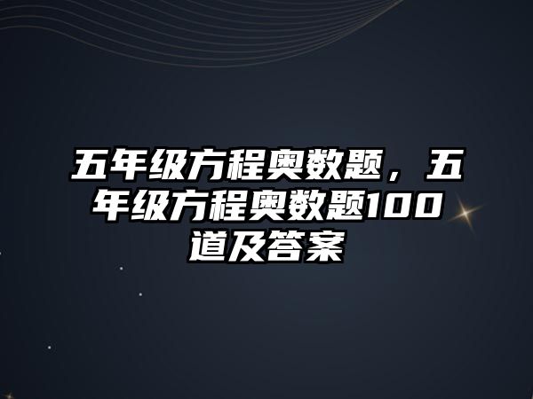 五年級(jí)方程奧數(shù)題，五年級(jí)方程奧數(shù)題100道及答案