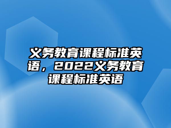 義務教育課程標準英語，2022義務教育課程標準英語